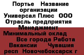 Портье › Название организации ­ Универсал Плюс, ООО › Отрасль предприятия ­ Менеджмент › Минимальный оклад ­ 33 000 - Все города Работа » Вакансии   . Чувашия респ.,Новочебоксарск г.